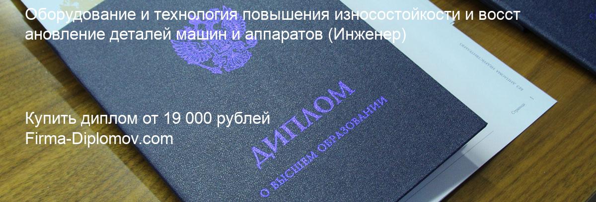 Купить диплом Оборудование и технология повышения износостойкости и восстановление деталей машин и аппаратов, купить диплом о высшем образовании в Санкт-Петербурге